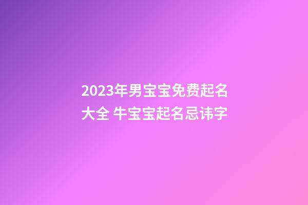 2023年男宝宝免费起名大全 牛宝宝起名忌讳字